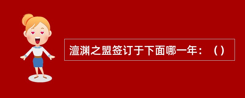 澶渊之盟签订于下面哪一年：（）