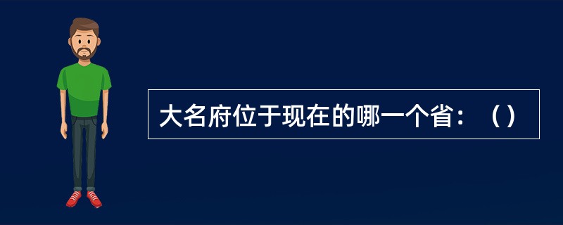 大名府位于现在的哪一个省：（）