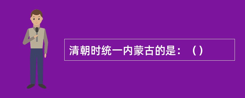 清朝时统一内蒙古的是：（）