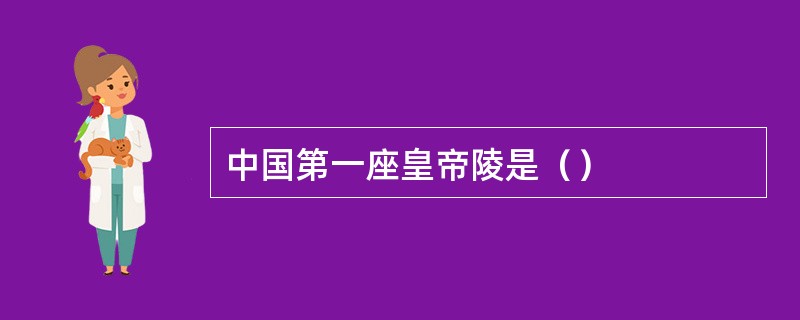 中国第一座皇帝陵是（）