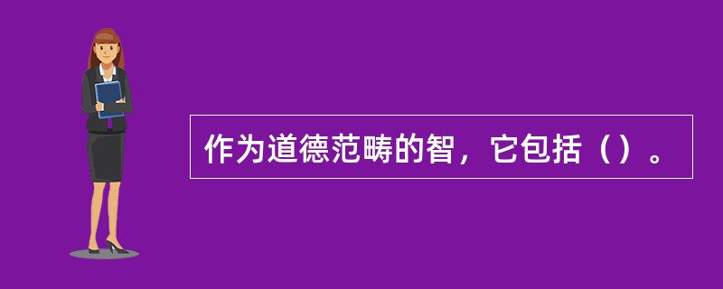 作为道德范畴的智，它包括（）。