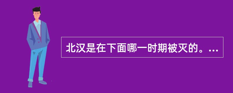 北汉是在下面哪一时期被灭的。（）