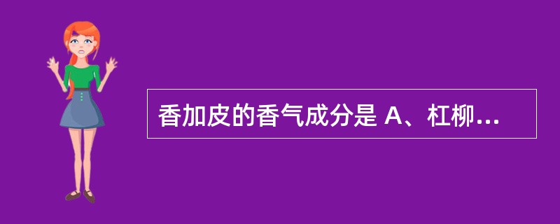 香加皮的香气成分是 A、杠柳苷K B、4甲氧基水杨醛 C、杠柳毒苷G D、苯甲酸