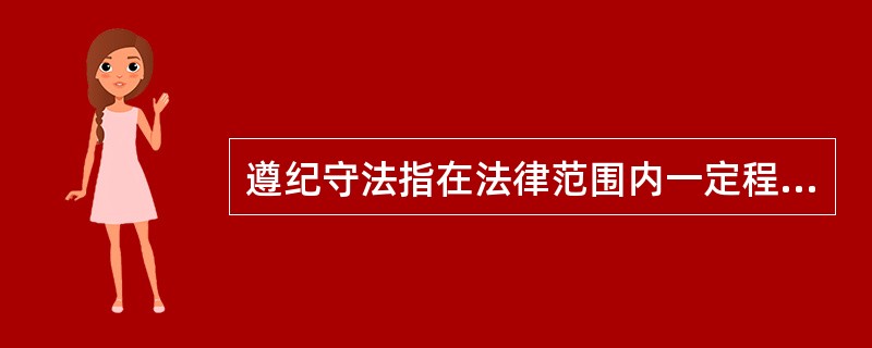 遵纪守法指在法律范围内一定程度视人情办事。( )