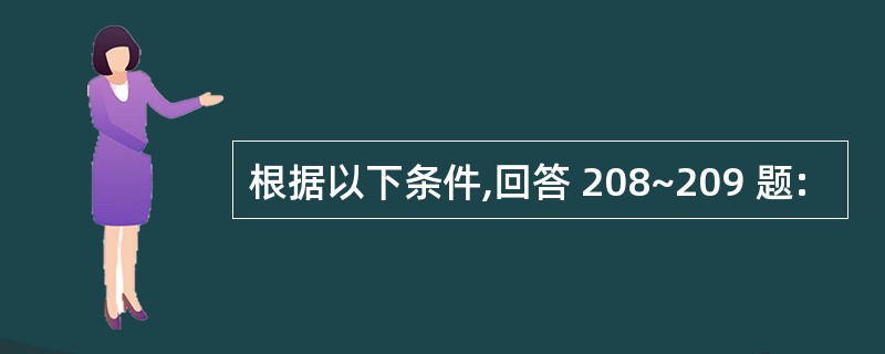 根据以下条件,回答 208~209 题: