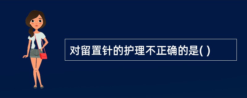 对留置针的护理不正确的是( )