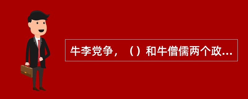 牛李党争，（）和牛僧儒两个政治集团之间的利益相争。