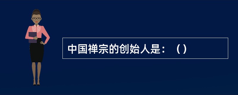 中国禅宗的创始人是：（）