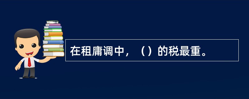 在租庸调中，（）的税最重。