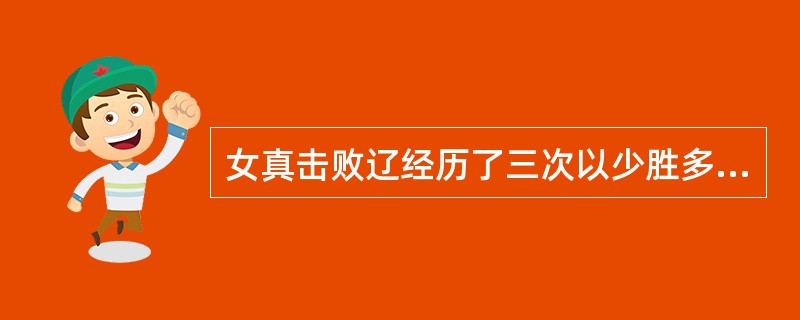 女真击败辽经历了三次以少胜多的关键之战，其中不包括的是（）