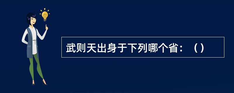 武则天出身于下列哪个省：（）