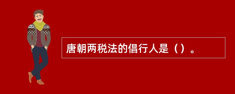 唐朝两税法的倡行人是（）。