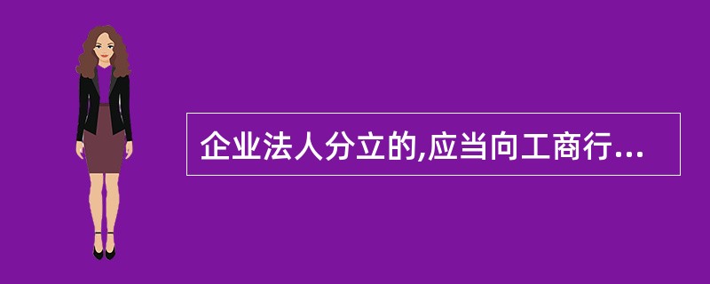 企业法人分立的,应当向工商行政管理机关办理登记。( )