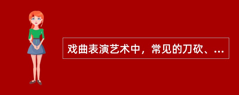 戏曲表演艺术中，常见的刀砍、枪扎、剑刺、棍扫等对打或单人挥舞，以及徒手格斗等武打