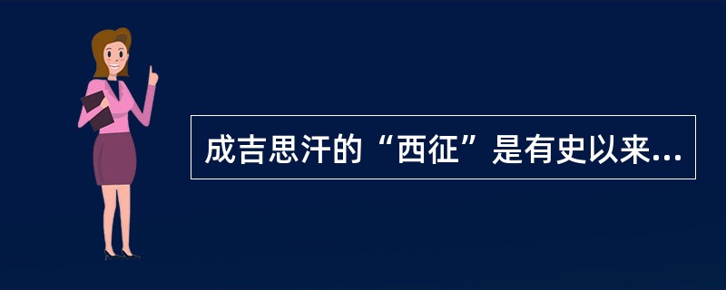 成吉思汗的“西征”是有史以来游牧民族规模空前的军事征服。