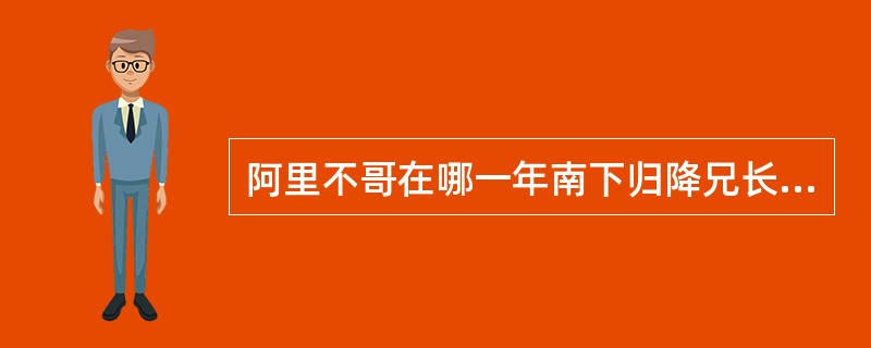 阿里不哥在哪一年南下归降兄长忽必烈（）？