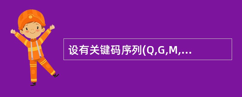 设有关键码序列(Q,G,M,Z,A,N,B,P,X,H,Y,S,T,L,K,E)