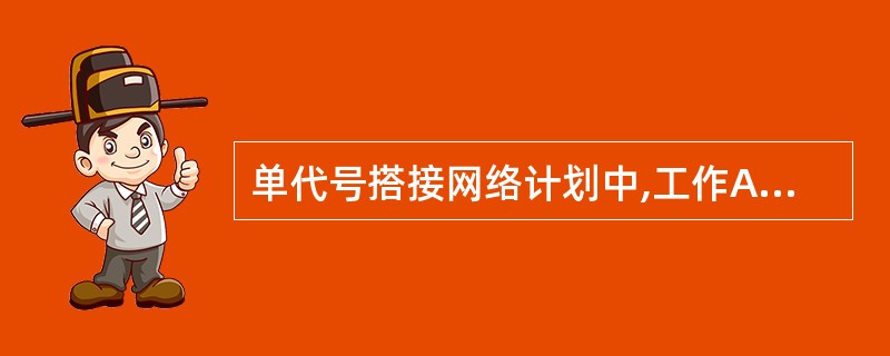 单代号搭接网络计划中,工作A和工作B之间的搭接关系为FTFA,B则关于LAGA,
