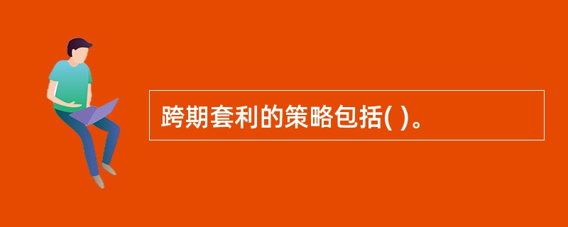 跨期套利的策略包括( )。