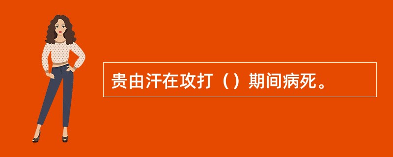 贵由汗在攻打（）期间病死。