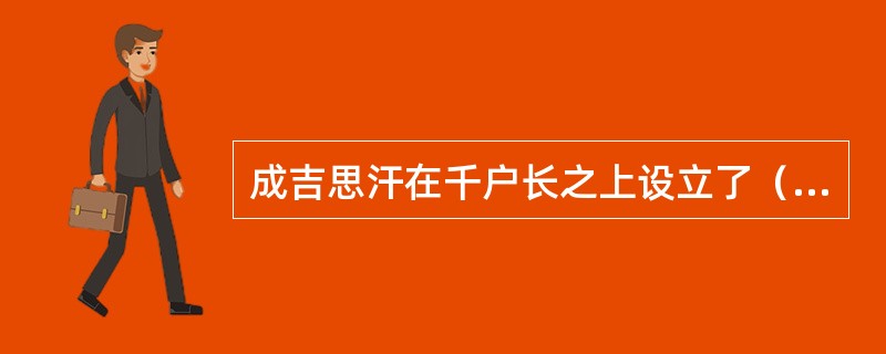 成吉思汗在千户长之上设立了（）万户。