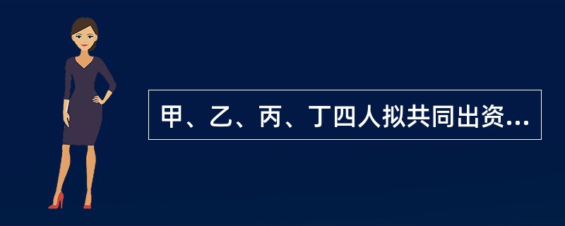 甲、乙、丙、丁四人拟共同出资设立一有限责任公司,下列出资方式中,符合《公司法》规