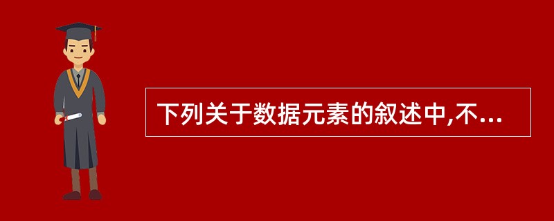 下列关于数据元素的叙述中,不正确的是( )。A)数据元素是数据的基本单位,即数据