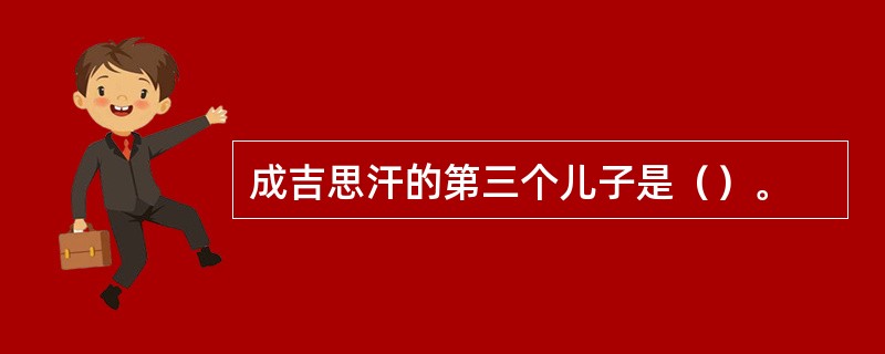 成吉思汗的第三个儿子是（）。