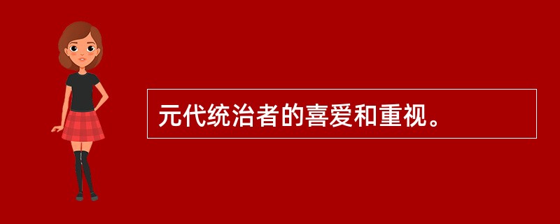 元代统治者的喜爱和重视。