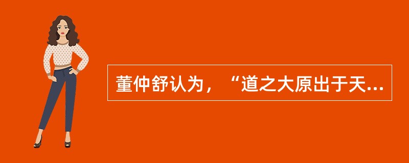 董仲舒认为，“道之大原出于天。天不变，道亦不变”。因此反映天命的政治秩序和政治思