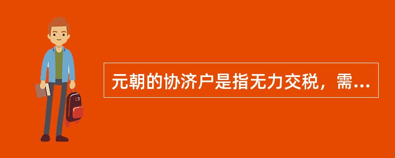 元朝的协济户是指无力交税，需要协助的民户。