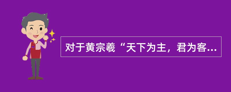 对于黄宗羲“天下为主，君为客”的思想，梁启超认为“在那个年代有那样的议论，不能不