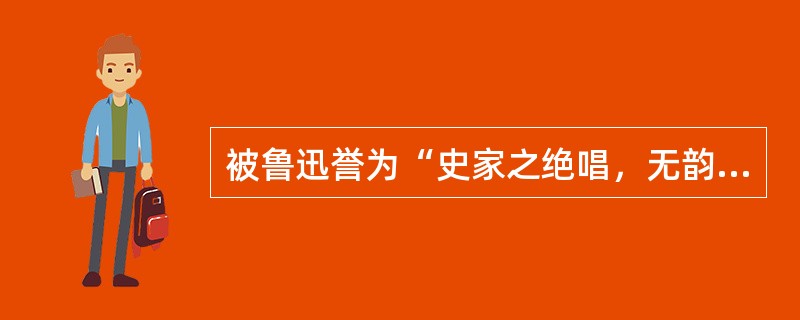 被鲁迅誉为“史家之绝唱，无韵之离骚”的著作是。