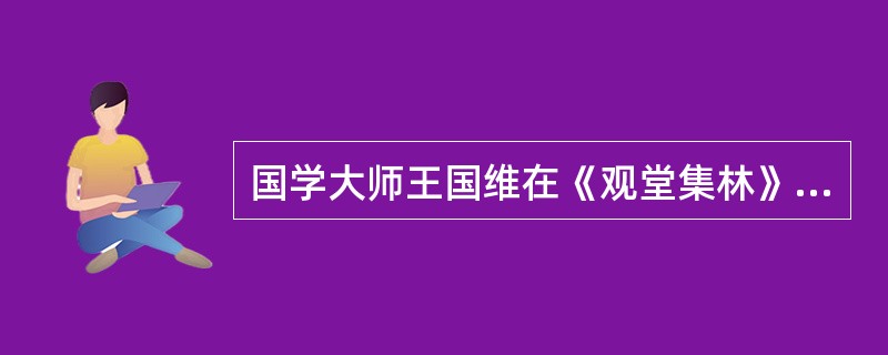 国学大师王国维在《观堂集林》中，用一句话精辟地概括了清代学风：“国初之学大，乾嘉