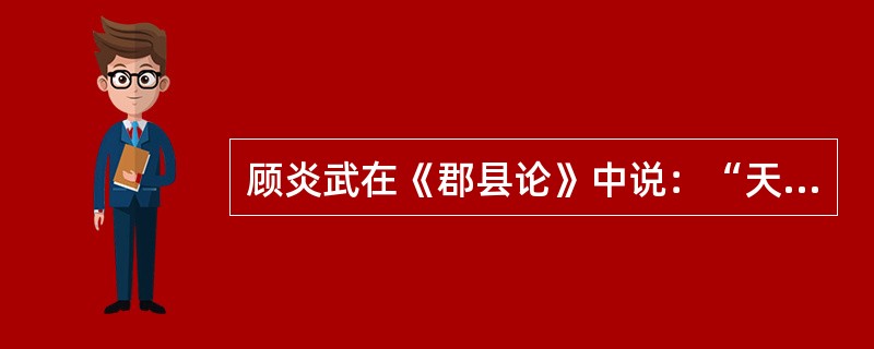 顾炎武在《郡县论》中说：“天下之人各怀其家，各私其子，其常情也。为天子为百姓之心