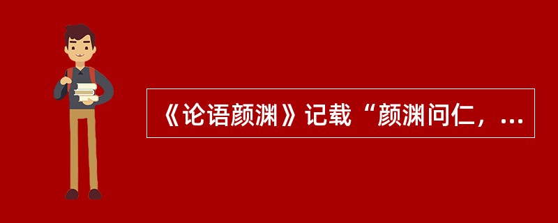 《论语颜渊》记载“颜渊问仁，子曰，克己复礼为仁，一曰克已复礼，天下归仁焉。”后世