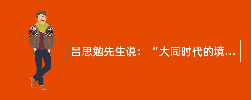 吕思勉先生说：“大同时代的境界，永存于人类记忆之中。不但孔子，即先秦诸子，亦无不