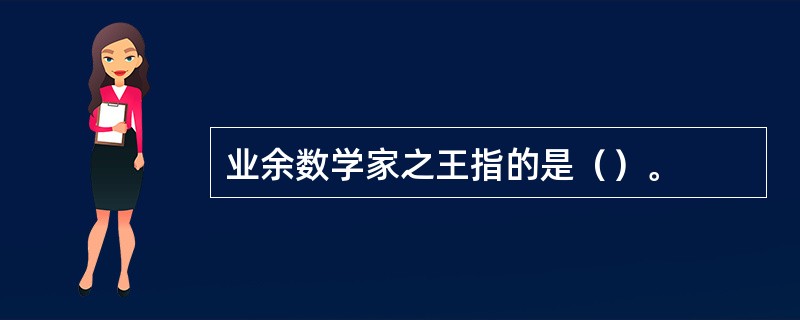 业余数学家之王指的是（）。