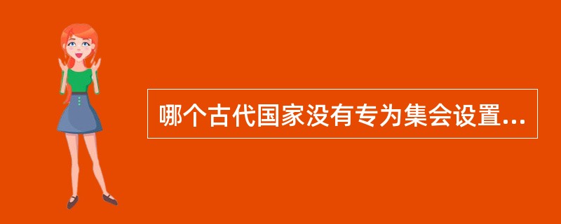 哪个古代国家没有专为集会设置的公共场所？（）