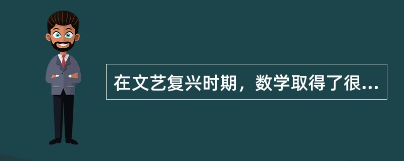 在文艺复兴时期，数学取得了很大的进步，但是还是只局限于学术研究，在学者的小范围圈