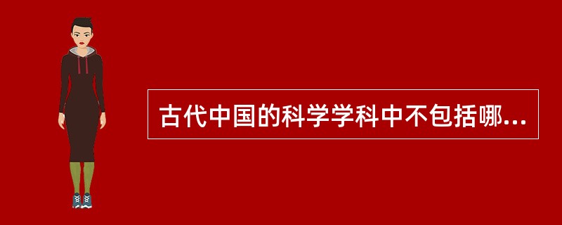 古代中国的科学学科中不包括哪个学科（）