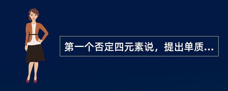 第一个否定四元素说，提出单质说的是谁（）