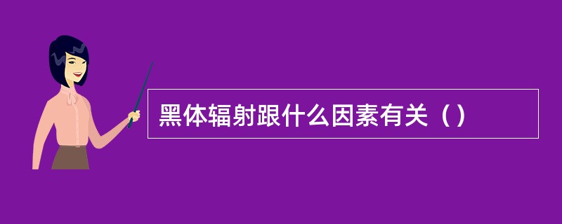 黑体辐射跟什么因素有关（）