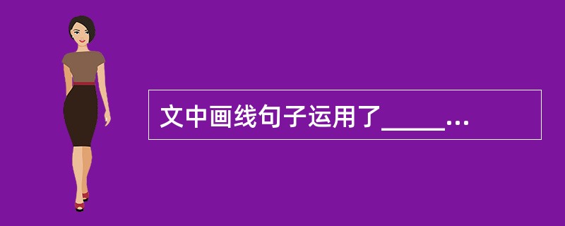 文中画线句子运用了____________修辞手法,在表达上的作用是:_____