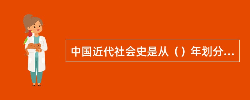 中国近代社会史是从（）年划分的。