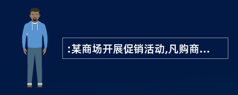 :某商场开展促销活动,凡购商品满200元,则返还现金100元。一位顾客看中了标价