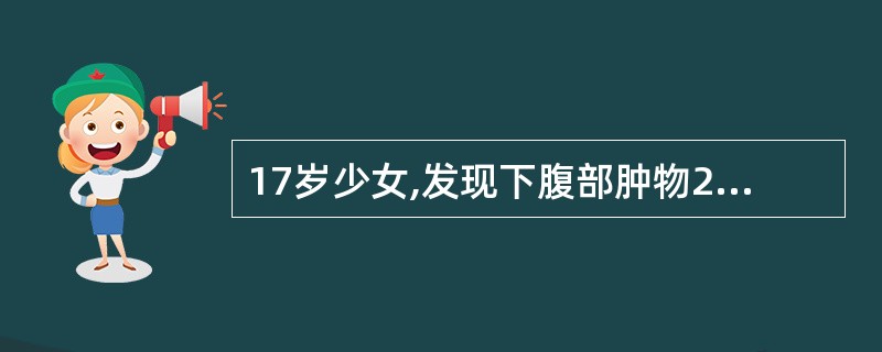 17岁少女,发现下腹部肿物2个月,肿物生长迅速,腹水征(£«),肛查子宫正常,左