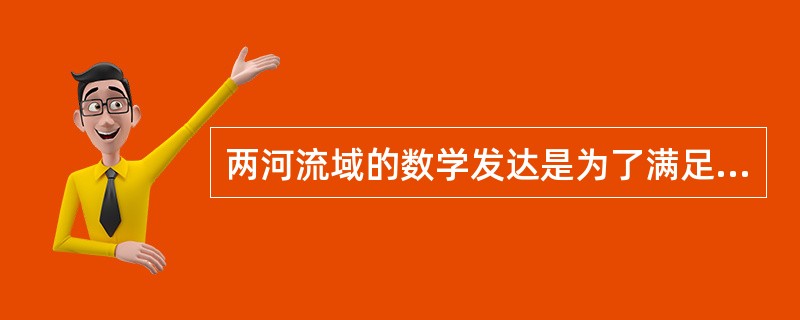 两河流域的数学发达是为了满足（）的需要。