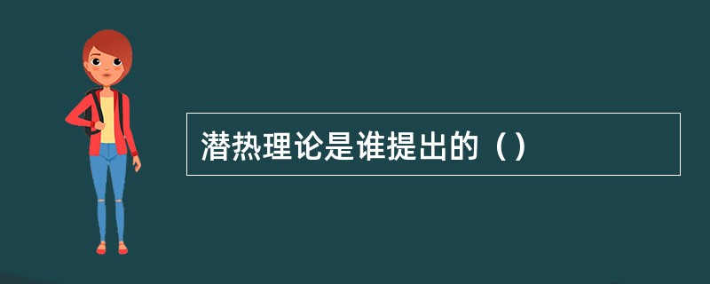 潜热理论是谁提出的（）