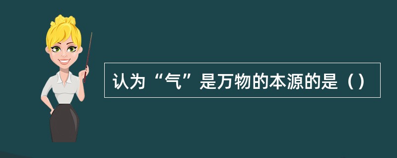 认为“气”是万物的本源的是（）